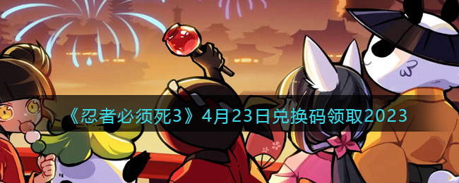 《<a href=https://www.cujc.cn/Game/7406.html target=_blank class=infotextkey>忍者必须死</a>3》4月23日兑换码领取2023