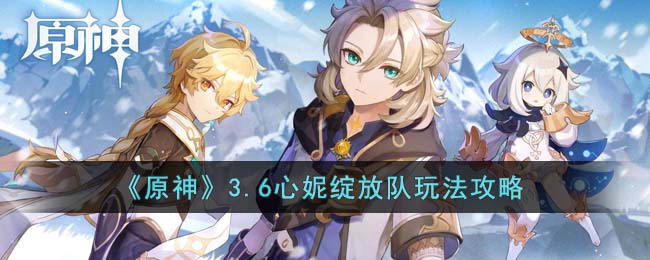 《<a href=https://www.cujc.cn/Game/6787.html target=_blank class=infotextkey>原神</a>》3.6心妮绽放队玩法攻略