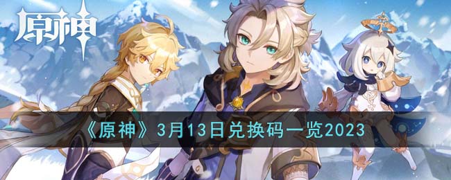 《<a href=https://www.cujc.cn/Game/6787.html target=_blank class=infotextkey>原神</a>》3月13日兑换码一览2023