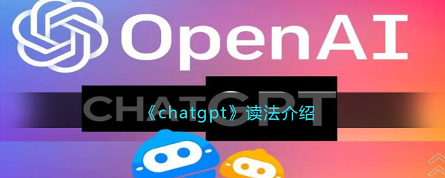 《<a href=https://www.cujc.cn/Game/9896.html target=_blank class=infotextkey>ChatGPT</a>》读法介绍