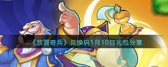 《<a href=https://www.cujc.cn/Game/6734.html target=_blank class=infotextkey>放置奇兵</a>》兑换码5月10日礼包分享