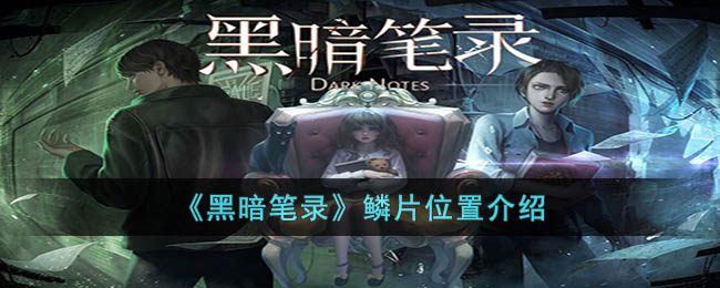 《<a href=https://www.cujc.cn/Game/9116.html target=_blank class=infotextkey>黑暗笔录</a>》鳞片位置介绍