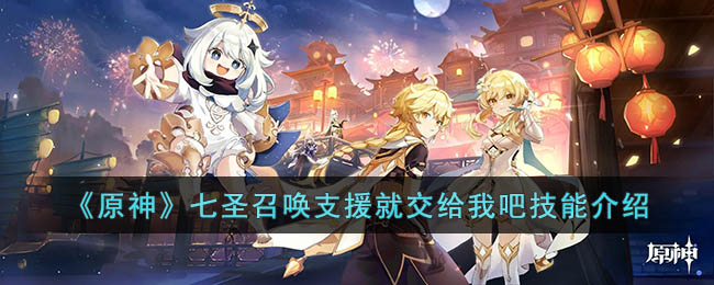 《<a href=https://www.cujc.cn/Game/6787.html target=_blank class=infotextkey>原神</a>》七圣召唤支援就交给我吧技能介绍