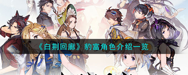 《<a href=https://www.cujc.cn/Game/9063.html target=_blank class=infotextkey>白荆回廊</a>》豹富角色介绍一览