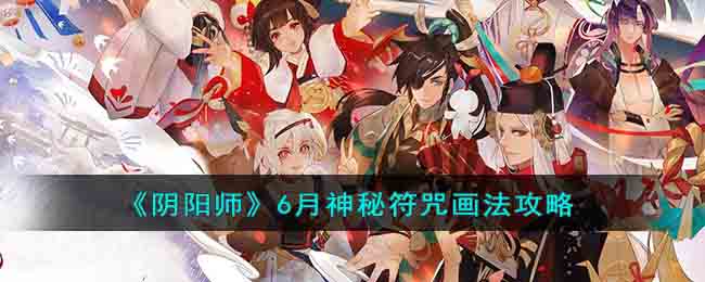 《<a href=https://www.cujc.cn/Game/6516.html target=_blank class=infotextkey>阴阳师</a>》6月神秘符咒画法攻略