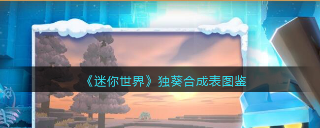 《<a href=https://www.cujc.cn/Game/7480.html target=_blank class=infotextkey>迷你世界</a>》独葵合成表图鉴