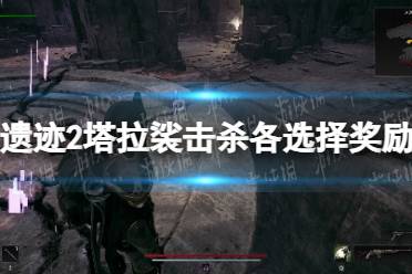 《遗迹2》攻略——塔拉裟击杀各选择奖励