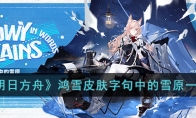 《明日方舟》攻略——鸿雪皮肤字句中的雪原