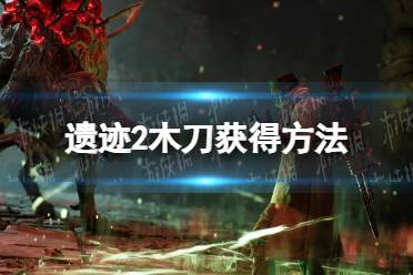 《遗迹2》攻略——木刀怎么获得