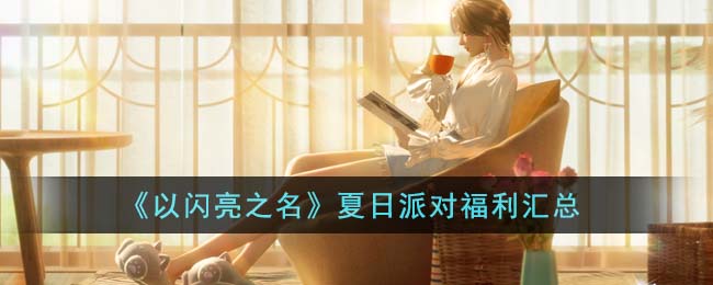 《<a href=https://www.cujc.cn/Game/10443.html target=_blank class=infotextkey>以闪亮之名</a>》夏日派对福利汇总