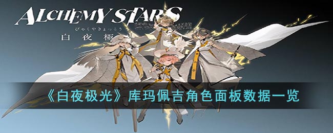 《<a href=https://www.cujc.cn/Game/5492.html target=_blank class=infotextkey>白夜极光</a>》库玛佩吉角色面板数据一览