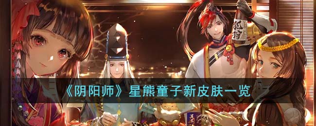 《<a href=https://www.cujc.cn/Game/6516.html target=_blank class=infotextkey>阴阳师</a>》星熊童子新皮肤一览