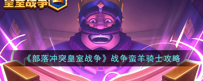 《<a href=https://www.cujc.cn/Game/6387.html target=_blank class=infotextkey>部落冲突</a>皇室战争》战争蛮羊骑士攻略