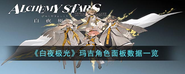 《<a href=https://www.cujc.cn/Game/5492.html target=_blank class=infotextkey>白夜极光</a>》玛吉角色面板数据一览