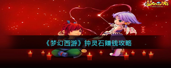 《<a href=https://www.cujc.cn/Game/6371.html target=_blank class=infotextkey>梦幻西游</a>》钟灵石赚钱攻略