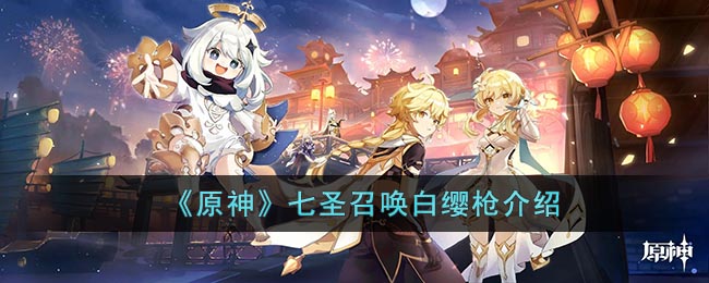 《<a href=https://www.cujc.cn/Game/6787.html target=_blank class=infotextkey>原神</a>》七圣召唤白缨枪介绍