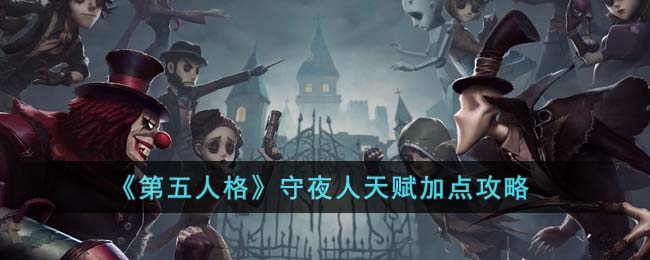 《<a href=https://www.cujc.cn/Game/4831.html target=_blank class=infotextkey>第五人格</a>》守夜人天赋加点攻略