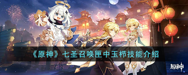 《<a href=https://www.cujc.cn/Game/6787.html target=_blank class=infotextkey>原神</a>》七圣召唤匣中玉栉技能介绍
