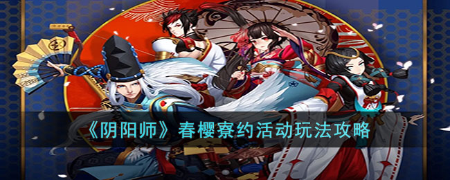 《<a href=https://www.cujc.cn/Game/6516.html target=_blank class=infotextkey>阴阳师</a>》春樱寮约活动玩法攻略