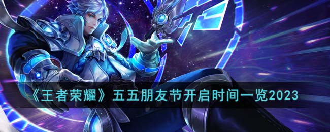 《<a href=https://www.cujc.cn/Game/6450.html target=_blank class=infotextkey>王者荣耀</a>》五五朋友节开启时间一览2023