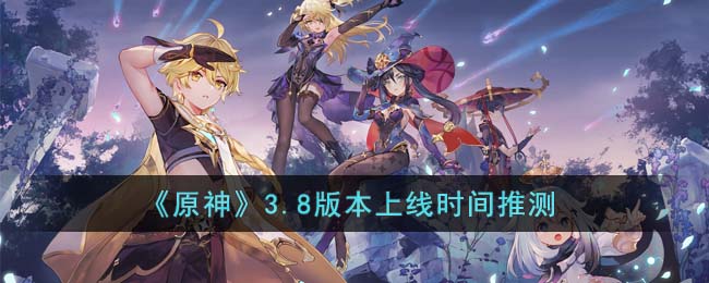《<a href=https://www.cujc.cn/Game/6787.html target=_blank class=infotextkey>原神</a>》3.8版本上线时间推测