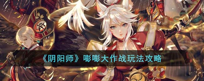 《<a href=https://www.cujc.cn/Game/6516.html target=_blank class=infotextkey>阴阳师</a>》嘭嘭大作战玩法攻略