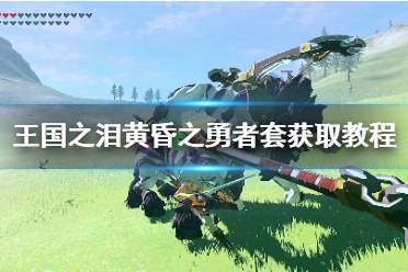 《塞尔达传说王国之泪》攻略——黄昏之勇者套获取教程