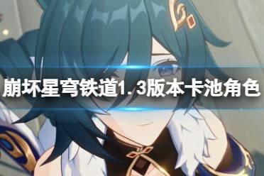 《崩坏星穹铁道》攻略——1.3卡池角色有哪些