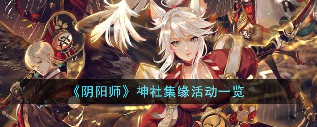 《<a href=https://www.cujc.cn/Game/6516.html target=_blank class=infotextkey>阴阳师</a>》神社集缘活动一览