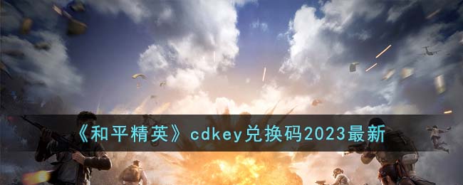 《<a href=https://www.cujc.cn/Game/9660.html target=_blank class=infotextkey>和平精英</a>》cdkey兑换码2023最新