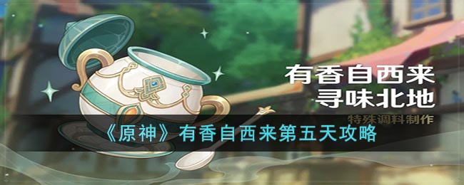 《<a href=https://www.cujc.cn/Game/6787.html target=_blank class=infotextkey>原神</a>》 有香自西来第五天攻略 