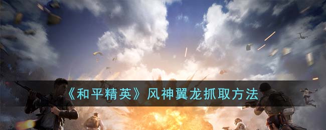 《<a href=https://www.cujc.cn/Game/9660.html target=_blank class=infotextkey>和平精英</a>》风神翼龙抓取方法
