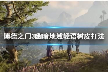 《博德之门3》攻略——幽暗地域轻语树皮打法