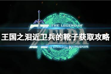 《塞尔达传说王国之泪》攻略——近卫兵的靴子怎么获得