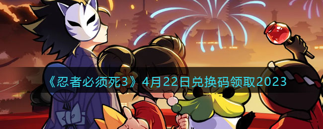 《<a href=https://www.cujc.cn/Game/7406.html target=_blank class=infotextkey>忍者必须死</a>3》4月22日兑换码领取2023