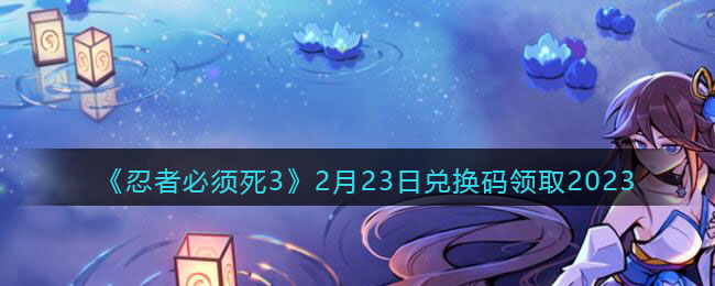 《<a href=https://www.cujc.cn/Game/7406.html target=_blank class=infotextkey>忍者必须死</a>3》2月23日兑换码领取2023
