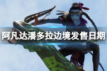 《阿凡达潘多拉边境》攻略——发售日期