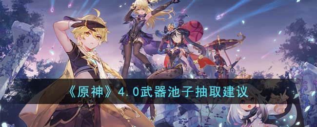 《<a href=https://www.cujc.cn/Game/6787.html target=_blank class=infotextkey>原神</a>》4.0武器池子抽取建议