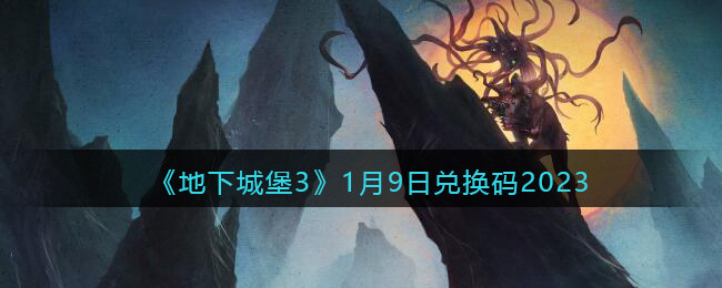 《<a href=https://www.cujc.cn/Game/9361.html target=_blank class=infotextkey>地下城堡</a>3》1月9日兑换码2023