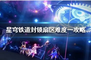 《崩坏星穹铁道》攻略——封锁扇区难度一攻略