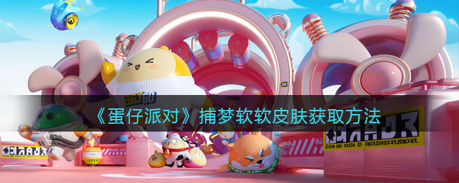《<a href=https://www.cujc.cn/Game/8720.html target=_blank class=infotextkey>蛋仔派对</a>》捕梦软软皮肤获取方法