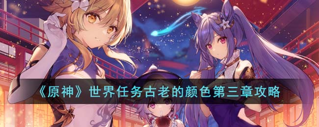 《<a href=https://www.cujc.cn/Game/6787.html target=_blank class=infotextkey>原神</a>》世界任务古老的颜色第三章攻略