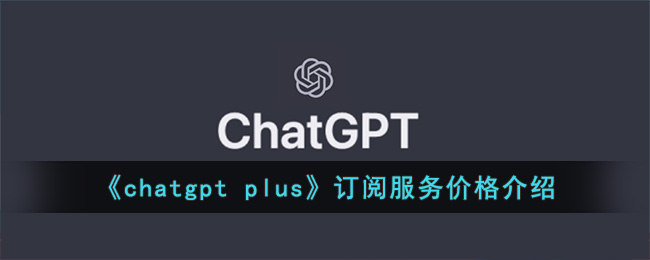 《<a href=https://www.cujc.cn/Game/9896.html target=_blank class=infotextkey>ChatGPT</a> plus》订阅服务价格介绍