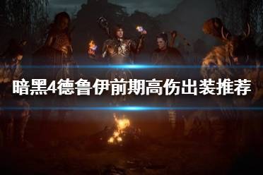 《暗黑破坏神4》攻略——德鲁伊前期高伤出装推荐