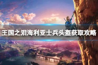 《塞尔达传说王国之泪》攻略——海利亚士兵头盔怎么获得