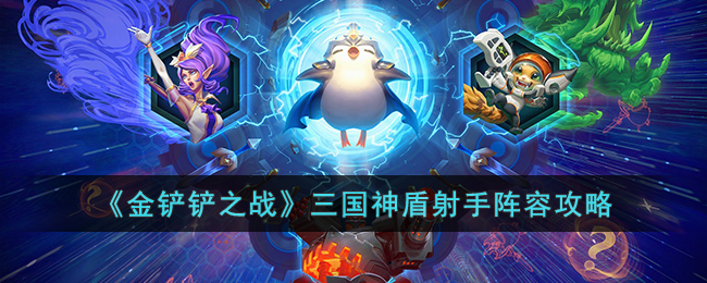 《<a href=https://www.cujc.cn/Game/7356.html target=_blank class=infotextkey>金铲铲之战</a>》<a href=https://www.cujc.cn/Game/6727.html target=_blank class=infotextkey>三国</a>神盾射手阵容攻略