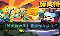 《弹壳特攻队》攻略——鲨嘴炮合成公式