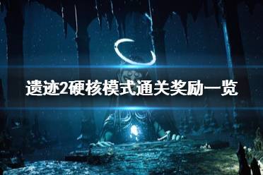 《遗迹2》攻略——硬核模式通关奖励