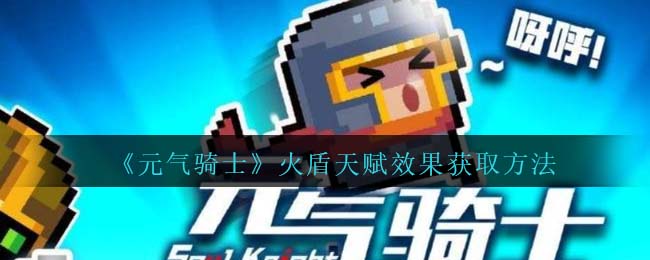 《<a href=https://www.cujc.cn/Game/4770.html target=_blank class=infotextkey><a href=https://www.cujc.cn/Game/6878.html target=_blank class=infotextkey>元气骑士</a></a>》火盾天赋效果获取方法介绍