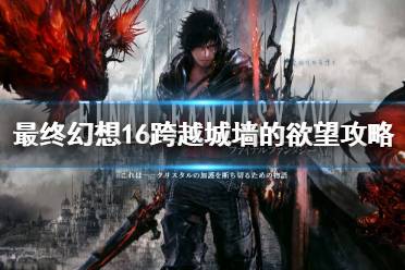 《最终幻想16》攻略——跨越城墙的欲望攻略